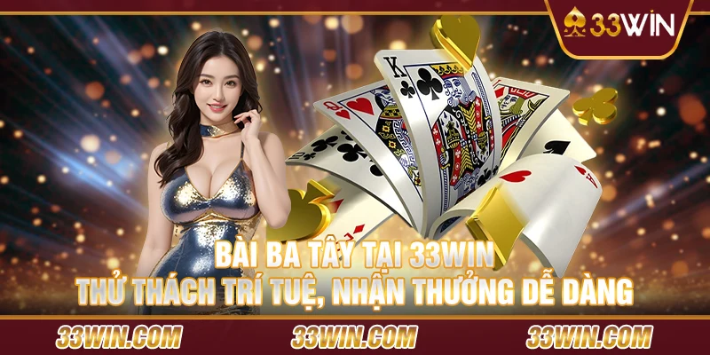 Bài ba tây tại 33 Win - Thử thách trí tuệ, nhận thưởng dễ dàng