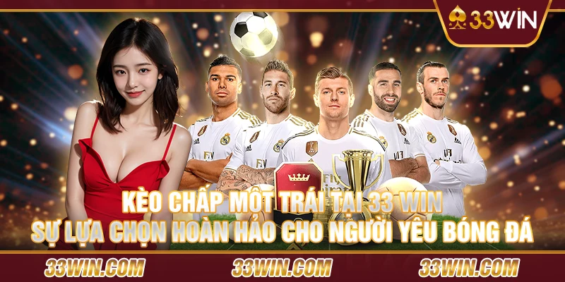 Kèo chấp một trái tại 33 win – Sự lựa chọn hoàn hảo cho người yêu bóng đá