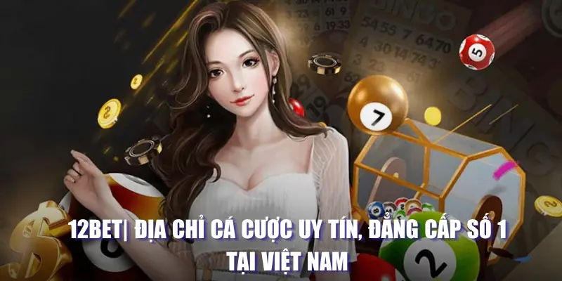 12bet: ĐỊa chỉ cá cược hàng đầu VN