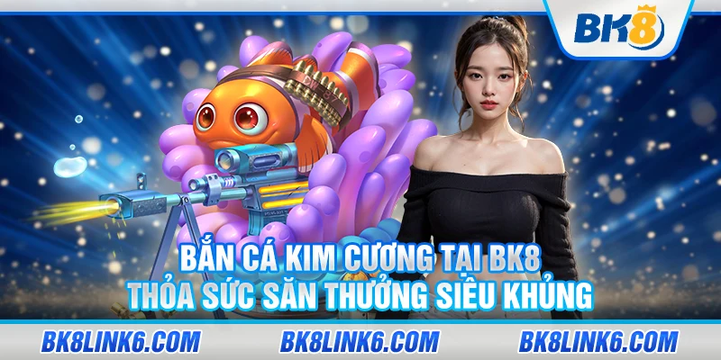 Bắn cá kim cương tại BK8 – Thỏa sức săn thưởng siêu khủng