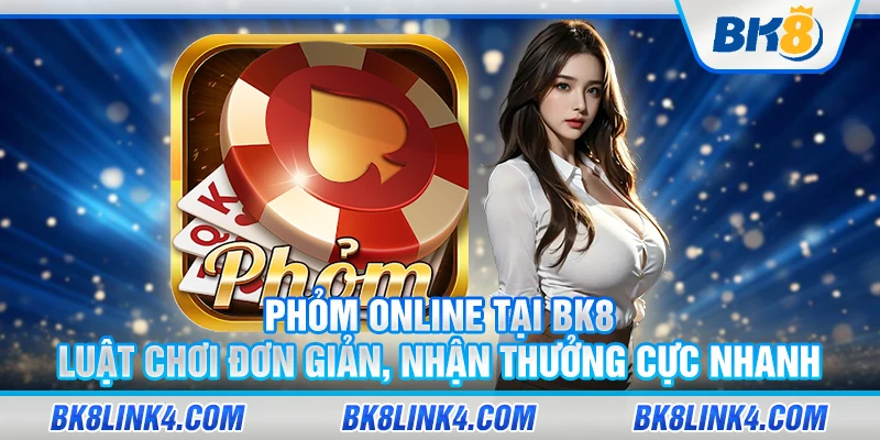 Phỏm online tại BK8 – Luật chơi đơn giản, nhận thưởng cực nhanh