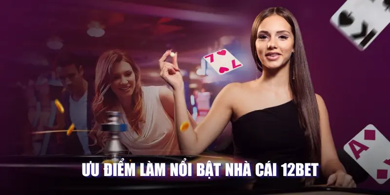 Ưu điểm làm nổi bật nhà cái 12BET