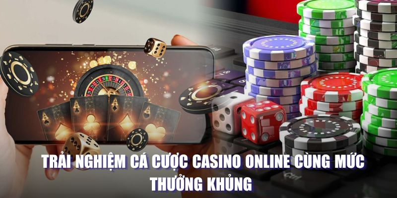 Trải nghiệm cá cược casino online cùng mức thưởng khủng 