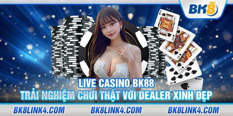 Live casino BK88 – Trải nghiệm chơi thật với dealer xinh đẹp