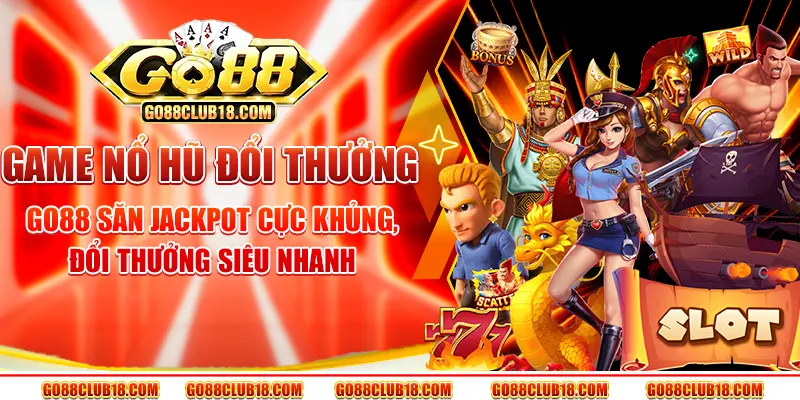 Game nổ hũ đổi thưởng Go88 – Săn jackpot cực khủng, đổi thưởng siêu nhanh