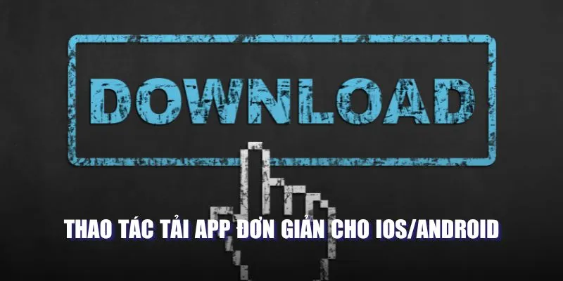 Thao tác tải app đơn giản cho IOS/Android