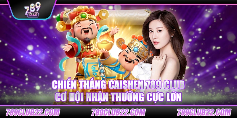 Chiến thắng Caishen 789 Club – Cơ hội nhận thưởng cực lớn