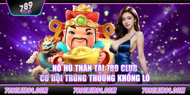 Nổ hũ thần tài 789 Club - Cơ hội trúng thưởng khổng lồ