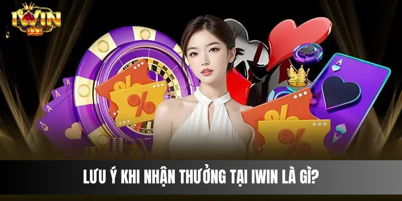 Lưu ý khi nhận thưởng tại IWIN là gì?